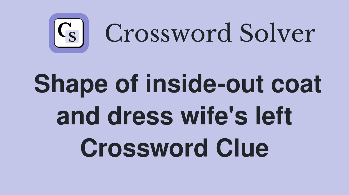 Shape of insideout coat and dress wife's left Crossword Clue Answers